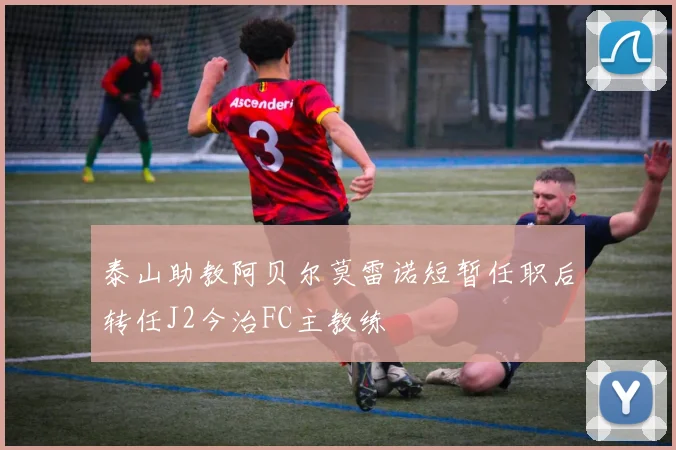 泰山助教阿贝尔莫雷诺短暂任职后转任J2今治FC主教练
