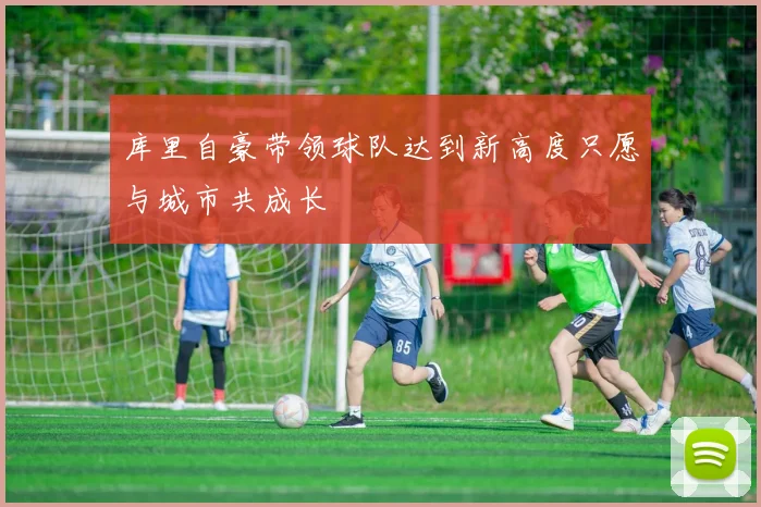 库里自豪带领球队达到新高度只愿与城市共成长