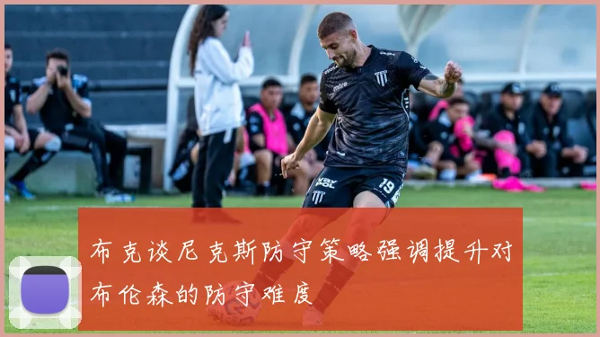 布克谈尼克斯防守策略强调提升对布伦森的防守难度