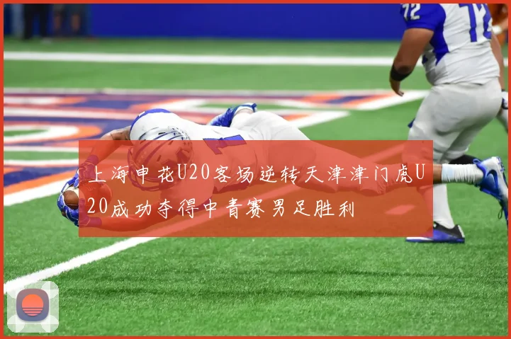 上海申花U20客场逆转天津津门虎U20成功夺得中青赛男足胜利