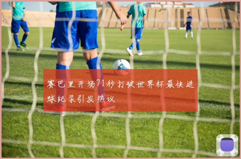 赛巴里开场71秒打破世界杯最快进球纪录引发热议