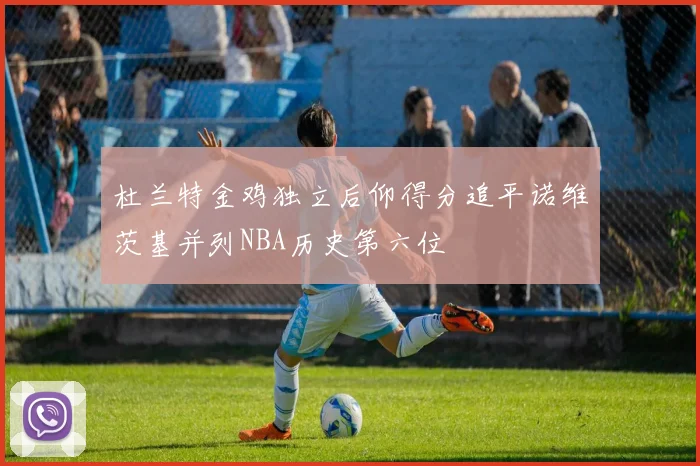 杜兰特金鸡独立后仰得分追平诺维茨基并列NBA历史第六位