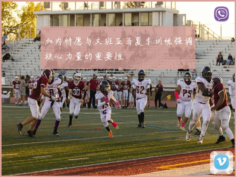 加内特愿与文班亚马夏季训练强调核心力量的重要性