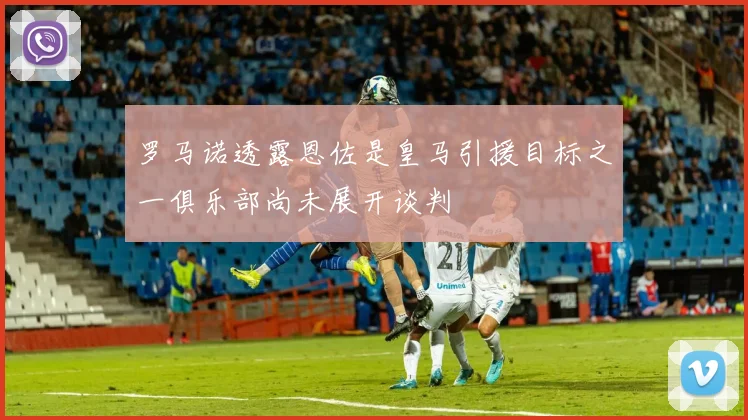 罗马诺透露恩佐是皇马引援目标之一俱乐部尚未展开谈判