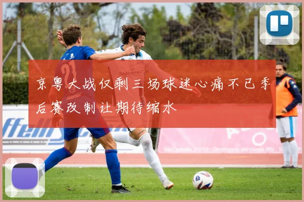 京粤大战仅剩三场球迷心痛不已季后赛改制让期待缩水