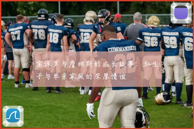 富保罗与詹姆斯的成长故事：私生子与单亲家庭的深厚情谊