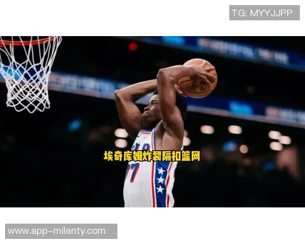 76人新星埃奇库姆表现出色15投6中斩获15分6篮板8助攻3抢断1盖帽