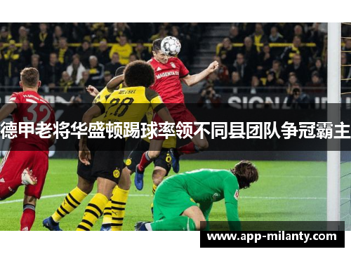 德甲老将华盛顿踢球率领不同县团队争冠霸主