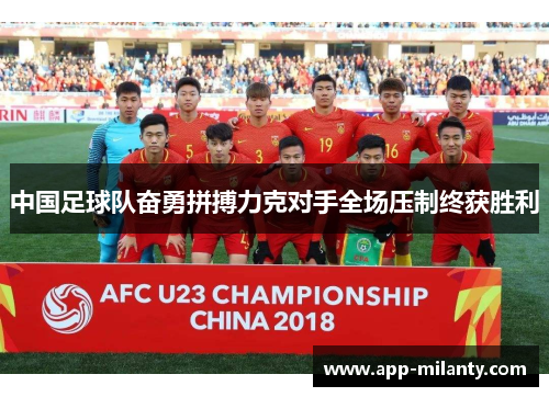 中国足球队奋勇拼搏力克对手全场压制终获胜利
