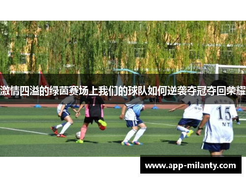 激情四溢的绿茵赛场上我们的球队如何逆袭夺冠夺回荣耀