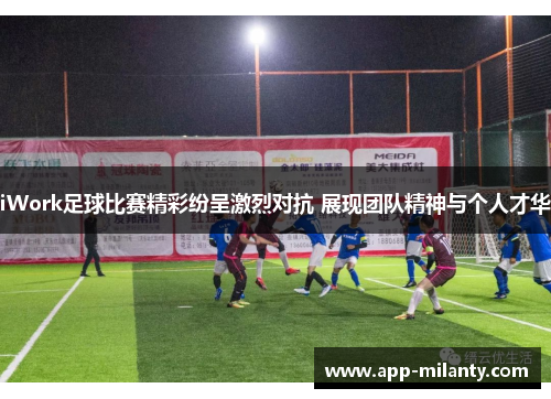 iWork足球比赛精彩纷呈激烈对抗 展现团队精神与个人才华