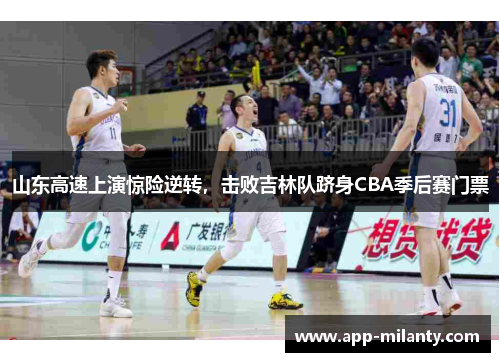 山东高速上演惊险逆转，击败吉林队跻身CBA季后赛门票