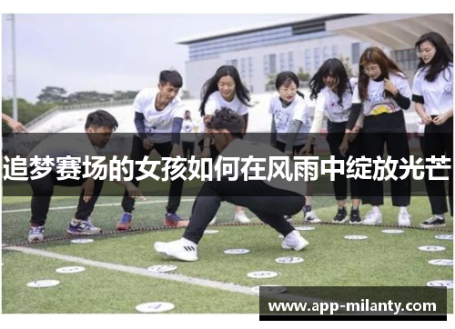 追梦赛场的女孩如何在风雨中绽放光芒