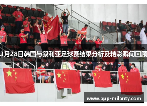 3月28日韩国与叙利亚足球赛结果分析及精彩瞬间回顾