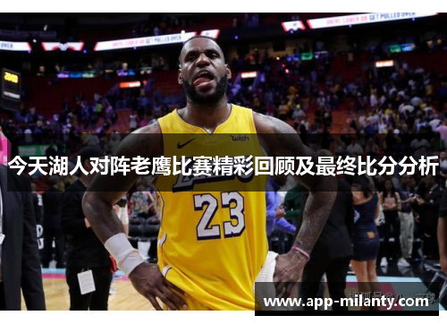 今天湖人对阵老鹰比赛精彩回顾及最终比分分析