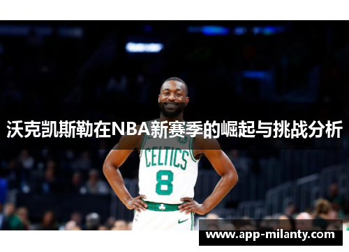 沃克凯斯勒在NBA新赛季的崛起与挑战分析