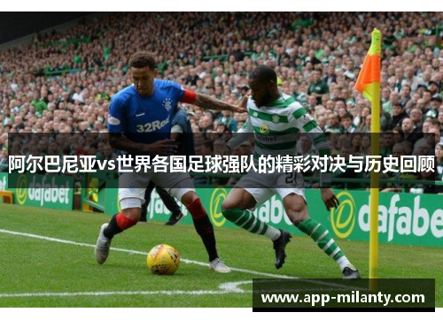 阿尔巴尼亚vs世界各国足球强队的精彩对决与历史回顾
